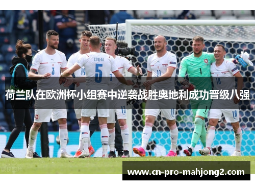 荷兰队在欧洲杯小组赛中逆袭战胜奥地利成功晋级八强 荷兰队在欧洲杯小组赛中逆袭战胜奥地利成功晋级八强