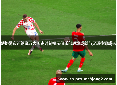 萨格勒布迪纳摩五大历史时刻揭示俱乐部辉煌成就与足球传奇成长 萨格勒布迪纳摩五大历史时刻揭示俱乐部辉煌成就与足球传奇成长