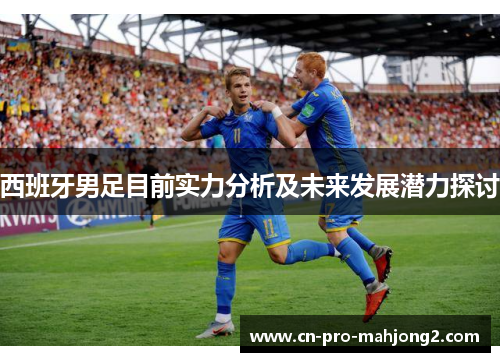 西班牙男足目前实力分析及未来发展潜力探讨