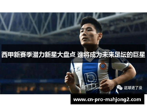 西甲新赛季潜力新星大盘点 谁将成为未来足坛的巨星