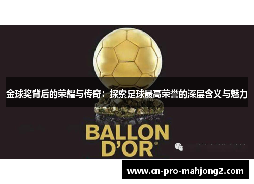 金球奖背后的荣耀与传奇:探索足球最高荣誉的深层含义与魅力 金球奖背后的荣耀与传奇:探索足球最高荣誉的深层含义与魅力