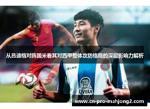 从吕迪格对阵国米看其对西甲整体攻防格局的深层影响力解析