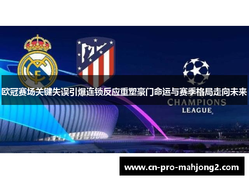 欧冠赛场关键失误引爆连锁反应重塑豪门命运与赛季格局走向未来 欧冠赛场关键失误引爆连锁反应重塑豪门命运与赛季格局走向未来
