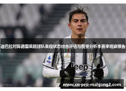 迪巴拉对阵德国英超球队表现状态综合评估与前景分析本赛季观察报告