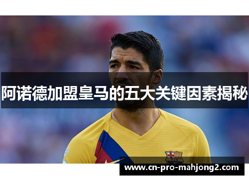 阿诺德加盟皇马的五大关键因素揭秘