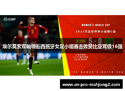 埃尔莫索双响领衔西班牙女足小组赛击败赞比亚晋级16强