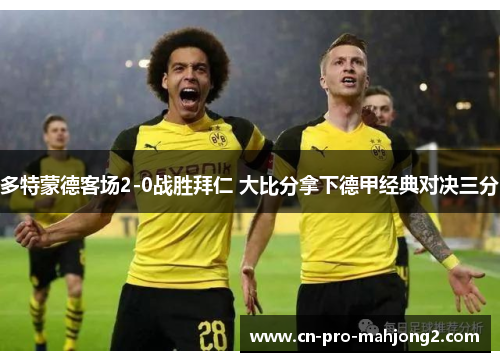 多特蒙德客场2-0战胜拜仁 大比分拿下德甲经典对决三分
