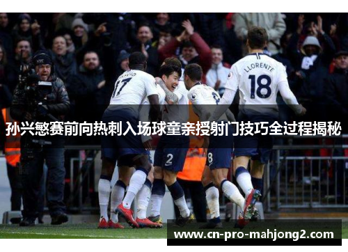 孙兴慜赛前向热刺入场球童亲授射门技巧全过程揭秘