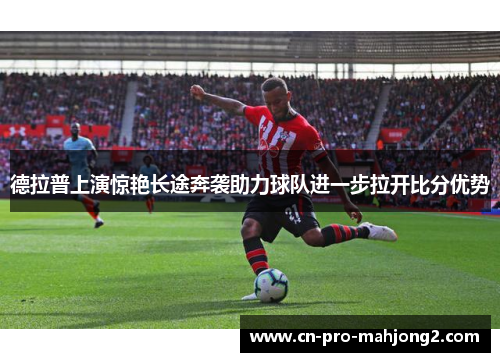 德拉普上演惊艳长途奔袭助力球队进一步拉开比分优势