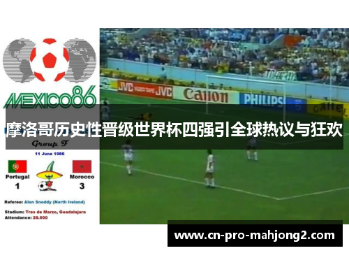 摩洛哥历史性晋级世界杯四强引全球热议与狂欢