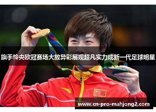 旗手怜央欧冠赛场大放异彩展现超凡实力成新一代足球明星