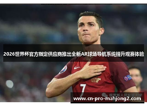 2026世界杯官方指定供应商推出全新AR球场导航系统提升观赛体验