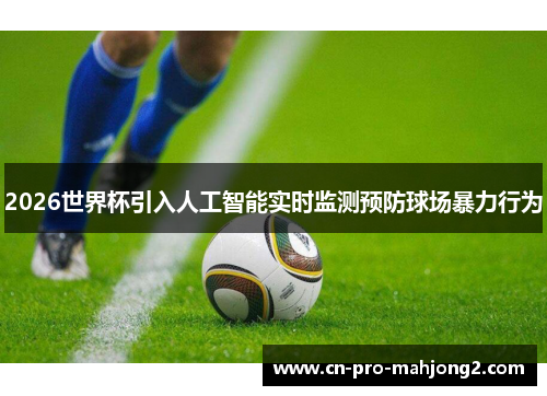 2026世界杯引入人工智能实时监测预防球场暴力行为