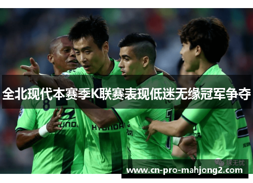 全北现代本赛季K联赛表现低迷无缘冠军争夺