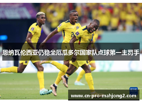 恩纳瓦伦西亚仍稳坐厄瓜多尔国家队点球第一主罚手