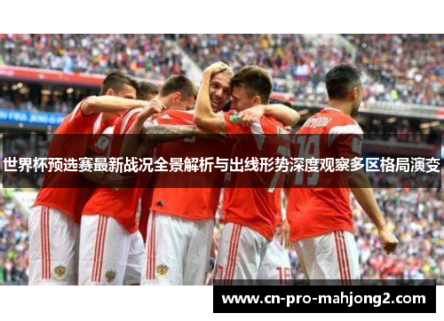 世界杯预选赛最新战况全景解析与出线形势深度观察多区格局演变 世界杯预选赛最新战况全景解析与出线形势深度观察多区格局演变