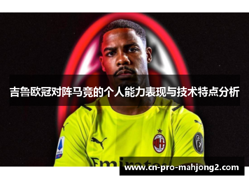吉鲁欧冠对阵马竞的个人能力表现与技术特点分析 吉鲁欧冠对阵马竞的个人能力表现与技术特点分析